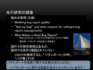 о{ 
? ף 
? Modeling bug report quality 
? "Not my bug!" and other reasons for software bug 
report reassignments 
? What Makes a Good Bug Report? 
? Making Software Dӥǥ󥹤䤨륽եȥ_k 
25¥Хݩ`Ȥμܿ˰U 
? ǤоϤ뤬 
ڤǤϤޤhՓƤʤ 
? CiNiiǤΗȡХݩ`ȡ9 
ХƱ1 
Хݩ`ȤθƤvפϤۤȤɤʤ 
Хݩ`Ȥv{ˤԷ֤ǤäƤޤ 
 