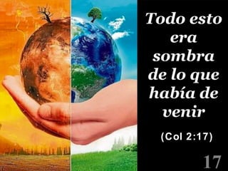 17
Todo esto
era
sombra
de lo que
había de
venir
(Col 2:17)
 