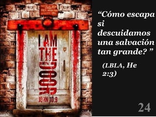 (Mt 11:29)
(Mt 4:19)
("Haced causa conmigo")
“Cómo escapa
si
descuidamos
una salvación
tan grande? ”
(LBLA, He
2:3)
24
 