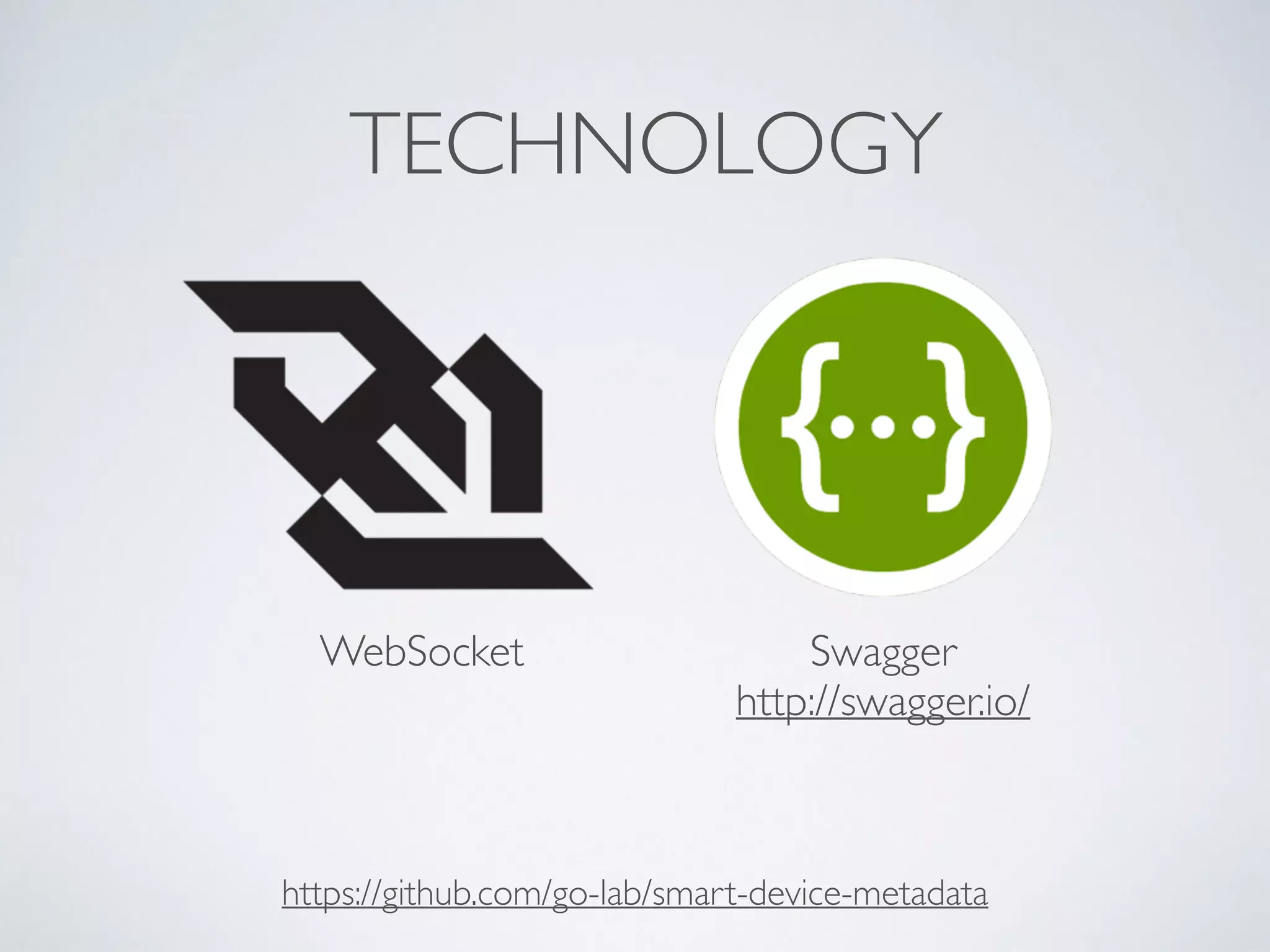 TECHNOLOGY
WebSocket Swagger
http://swagger.io/
https://github.com/go-lab/smart-device-metadata
 