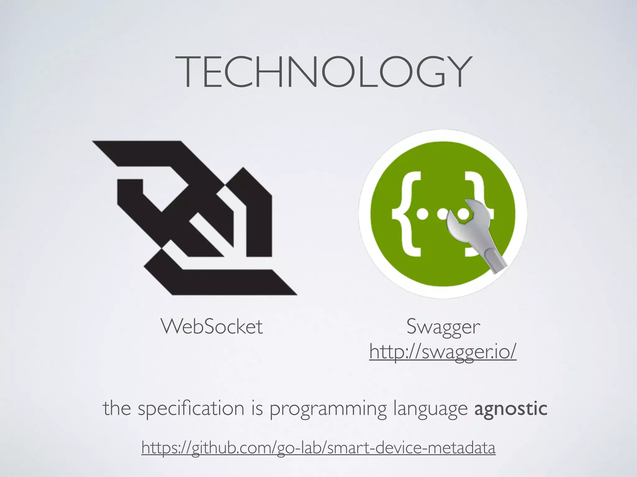 TECHNOLOGY
WebSocket Swagger
the speciﬁcation is programming language agnostic
http://swagger.io/
https://github.com/go-lab/smart-device-metadata
🔧
 
