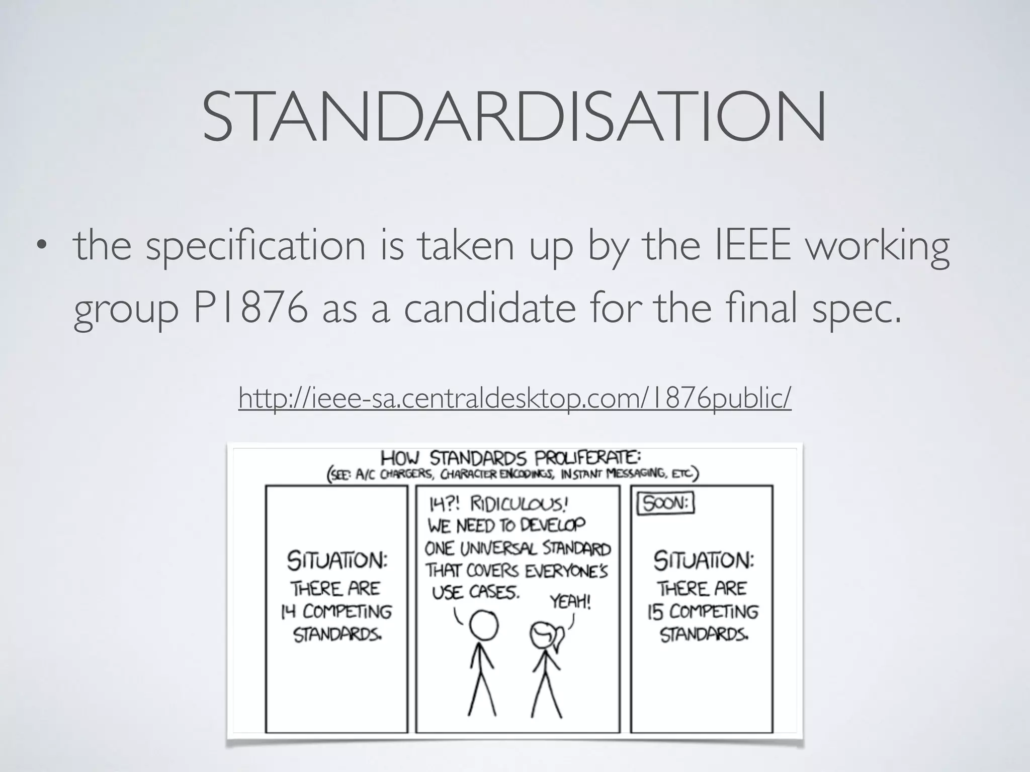 STANDARDISATION
• the speciﬁcation is taken up by the IEEE working
group P1876 as a candidate for the ﬁnal spec.
http://ieee-sa.centraldesktop.com/1876public/
 