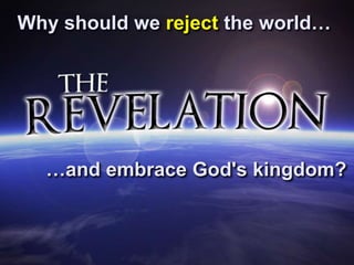 Why should we reject the world…
…and embrace God's kingdom?
 