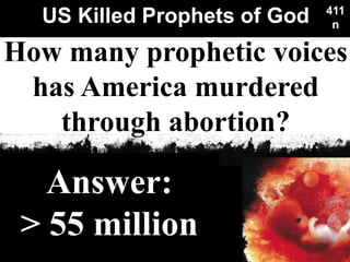 US Killed Prophets of God
Used with permission
411
n
Answer:
> 55 million
How many prophetic voices
has America murdered
through abortion?
 