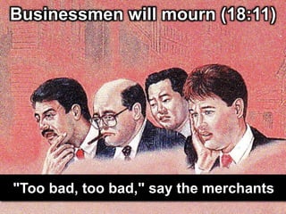 Businessmen will mourn (18:11)
"Too bad, too bad," say the merchants
 