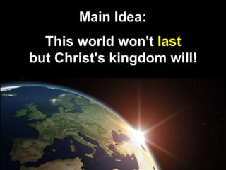 Main Idea:
This world won't last
but Christ's kingdom will!
 