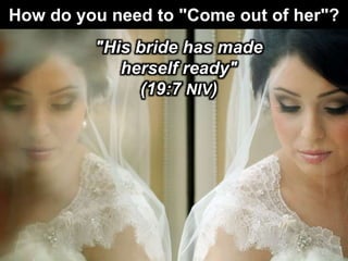 How do you need to "Come out of her"?
"His bride has made
herself ready"
(19:7 NIV)
 