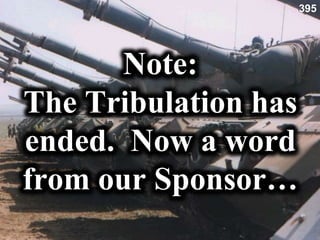 Note:
The Tribulation has
ended. Now a word
from our Sponsor…
395
 