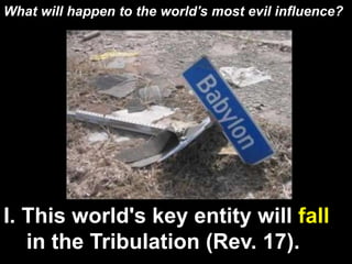I. This world's key entity will fall
in the Tribulation (Rev. 17).
What will happen to the world's most evil influence?
 