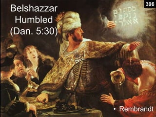 Belshazzar
Humbled
(Dan. 5:30)
• Rembrandt
396
 