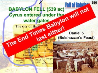 Fall of Babylon
BABYLON FELL (539 BC)
Cyrus entered under the
water gates
Daniel 5
(Belshazzar's Feast)
396
 