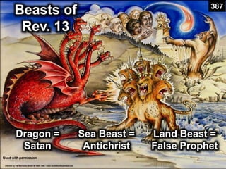 Beasts of
Rev. 13
Dragon =
Satan
Sea Beast =
Antichrist
Land Beast =
False Prophet
Used with permission
387
 