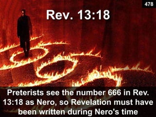 Rev. 13:18
Preterists see the number 666 in Rev.
13:18 as Nero, so Revelation must have
been written during Nero's time
478
 