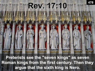 Rev. 17:10
Preterists see the "seven kings" as seven
Roman kings from the first century. Then they
argue that the sixth king is Nero.
478
 