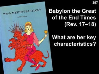 Characteristics of Babylon
Babylon the Great
of the End Times
(Rev. 17–18)
What are her key
characteristics?
397
 