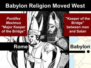 BabylonPergamumRome
"Keeper of the
Bridge"
between man
and Satan
Pontifex
Maximus
"Major Keeper
of the Bridge"
Babylon Religion Moved West
 
