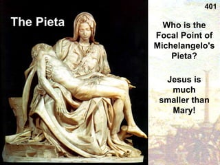 Who is the
Focal Point of
Michelangelo's
Pieta?
Jesus is
much
smaller than
Mary!
The Pieta
401
 