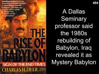 Slide 2
A Dallas
Seminary
professor said
the 1980s
rebuilding of
Babylon, Iraq
revealed it as
Mystery Babylon
404
 