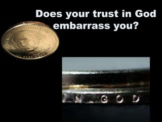 Does your trust in God
embarrass you?
 