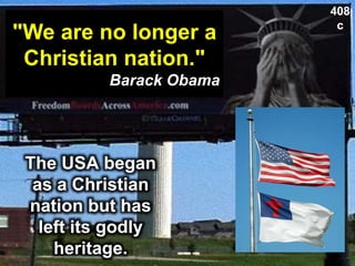 The USA began
as a Christian
nation but has
left its godly
heritage.
408
c
"We are no longer a
Christian nation."
Barack Obama
 