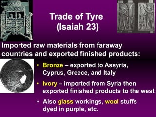 • Ivory – imported from Syria then
exported finished products to the west
Imported raw materials from faraway
countries and exported finished products:
• Bronze – exported to Assyria,
Cyprus, Greece, and Italy
• Also glass workings, wool stuffs
dyed in purple, etc.
 
