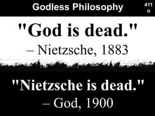 Godless Philosophy
Used with permission
411
n
"Nietzsche is dead."
– God, 1900
"God is dead."
– Nietzsche, 1883
 
