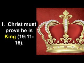 I. Christ must
prove he is
King (19:11-
16).
 