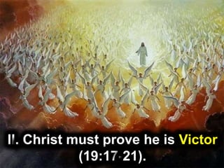 II. Christ must prove he is Victor
(19:17-21).
 