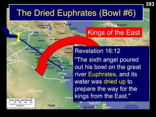 The Dried Euphrates (Bowl #6)
393
Kings of the East
Revelation 16:12
"The sixth angel poured
out his bowl on the great
river Euphrates, and its
water was dried up to
prepare the way for the
kings from the East."
 