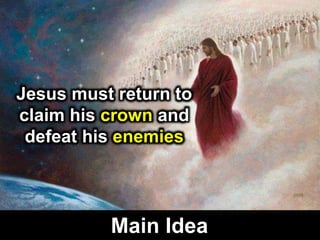 Main Idea
Jesus must return to
claim his crown and
defeat his enemies
 