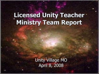 Licensed Unity Teacher Ministry Team Report Unity Village MO April 8, 2008 