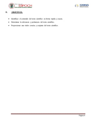 Página 6
II. OBJETIVOS.
 Identificar el contenido del texto científico en forma rápida y exacta.
 Determinar la relevancia y pertinencia del texto científico.
 Proporcionar una visión concisa y conjunta del texto científico.
 