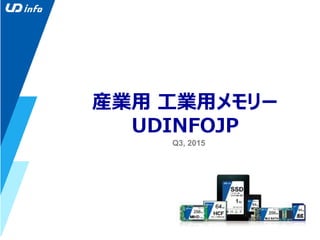 産業用 工業用メモリー
UDINFOJP
Q3, 2015
 