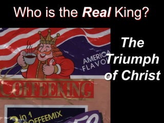 Who is the Real King?
The
Triumph
of Christ
 