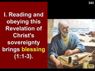 I. Reading and
obeying this
Revelation of
Christ's
sovereignty
brings blessing
(1:1-3).
343
 