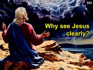 Why see Jesus
clearly?
343
 