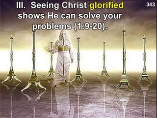III. Seeing Christ glorified
shows He can solve your
problems (1:9-20).
343
 