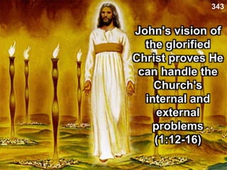 John's vision of
the glorified
Christ proves He
can handle the
Church's
internal and
external
problems
(1:12-16)
343
 