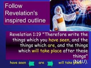 Revelation 1:19 "Therefore write the
things which you have seen, and the
things which are, and the things
which will take place after these
things"
(NAU).
Follow
Revelation's
inspired outline
have seen are will take place
338
 