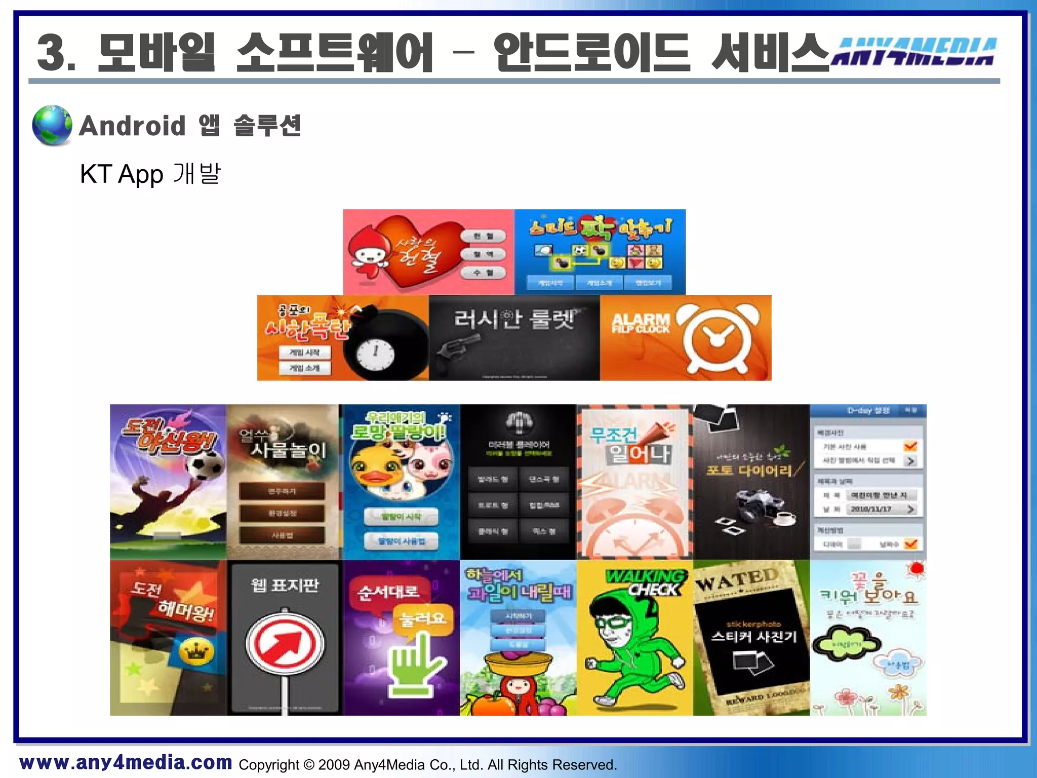 3. 모바일 소프트웨어 – 안드로이드 서비스
       Android 앱 솔루션

       KT App 개발




www.any4media.com Copyright © 2009 Any4Media Co., Ltd. All Rights Reserved.
 