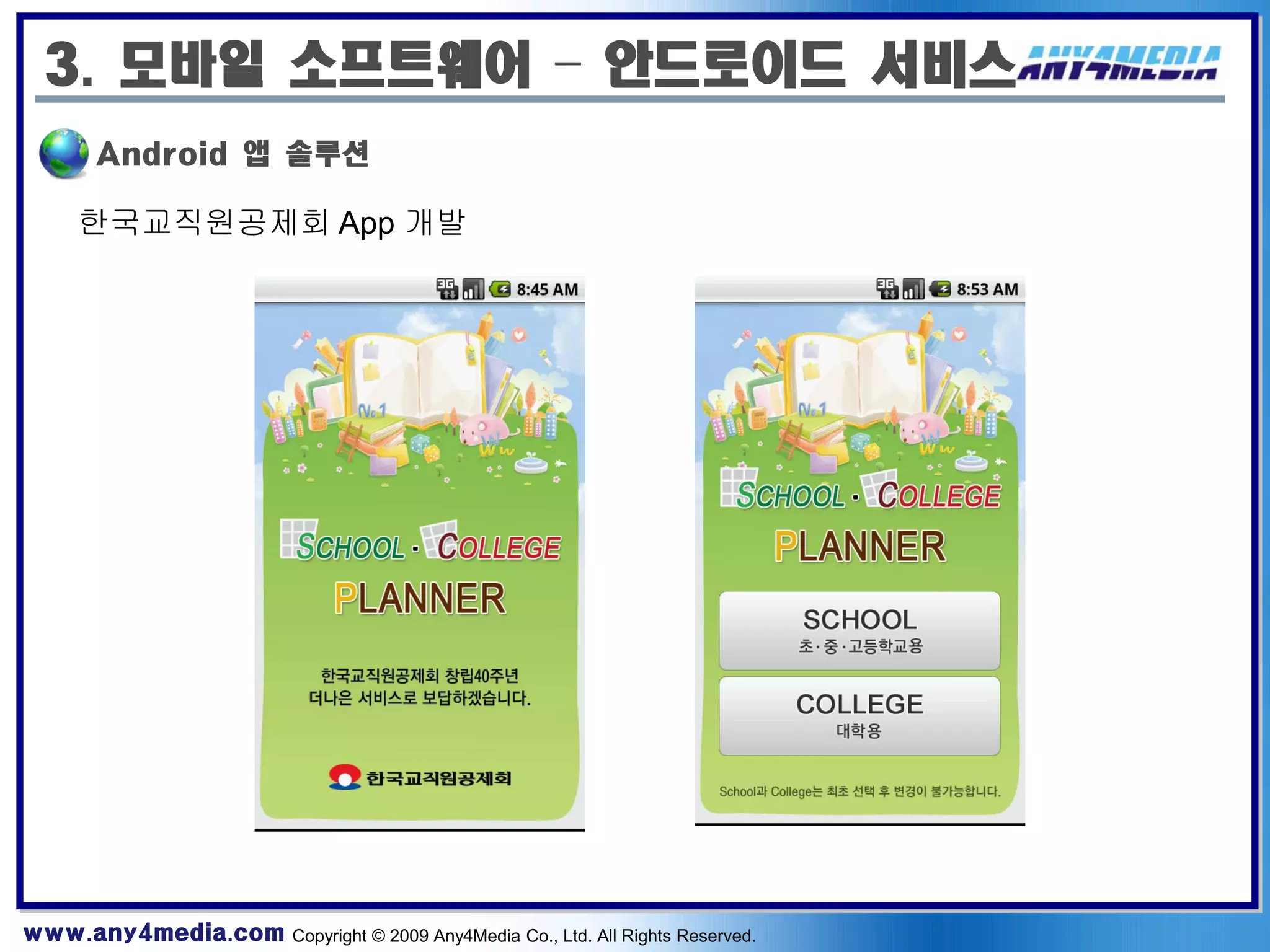 3. 모바일 소프트웨어 – 안드로이드 서비스
       Android 앱 솔루션

     한국교직원공제회 App 개발




www.any4media.com Copyright © 2009 Any4Media Co., Ltd. All Rights Reserved.
 