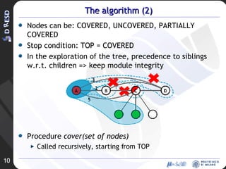 The algorithm (2) Nodes can be: COVERED, UNCOVERED, PARTIALLY COVERED Stop condition: TOP = COVERED In the exploration of the tree, precedence to siblings w.r.t. children => keep module integrity Procedure  cover(set of nodes) Called recursively, starting from TOP 