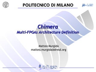 Chimera Multi-FPGAs Architecture Definition Matteo Murgida [email_address] 
