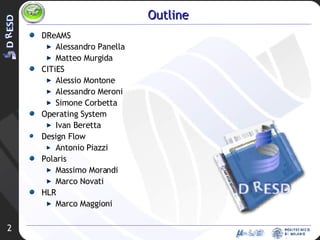 Outline DReAMS Alessandro Panella Matteo Murgida CITiES Alessio Montone Alessandro Meroni Simone Corbetta Operating System Ivan Beretta Design Flow Antonio Piazzi Polaris Massimo Morandi Marco Novati HLR Marco Maggioni 