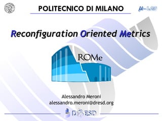 R econfiguration  O riented  Me trics Alessandro Meroni [email_address] 