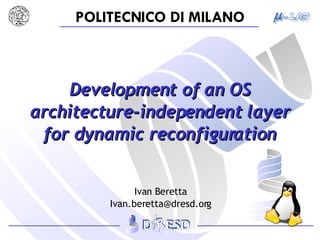 Development of an OS architecture-independent layer for dynamic reconfiguration Ivan Beretta [email_address] 