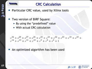 CRC Calculation Particular CRC value, used by Xilinx tools Two version of BiRF Square: By using the “predefined” value With actual CRC calculation An optimized algorithm has been used 
