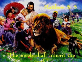 Matthew 5: 5
“The meek shall inherit the
 