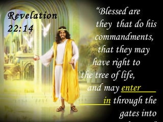 “Blessed are
they that do his
commandments,
that they may
have right to
the tree of life,
and may enter
in through the
gates into
Revelation
22:14
 