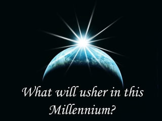 What will usher in this
Millennium?
 
